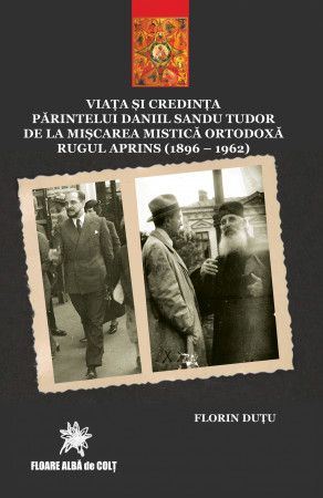 Viața și credința Părintelui Daniil Sandu Tudor de la Mișcarea Mistică Ortodoxă la Rugul Aprins (1896-1962)  - Florin Dutu (CARTE)