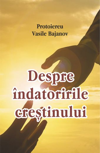 Despre indatoririle crestinului - Vasile Bajanov (CARTE)