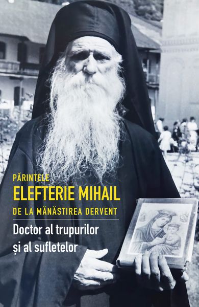 Parintele Elefterie Mihail de la manastirea Dervent, doctor al trupurilor si al sufletelor