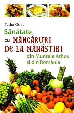 Sanatate cu mancaruri de la Manastiri din Muntele Athos si din Romania - Tudor Osiac (CARTE)