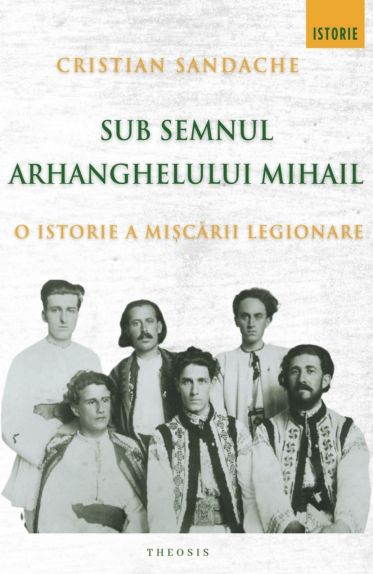 Sub semnul Arhanghelului Mihail. O istorie a Miscarii Legionare