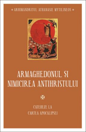 Armaghedonul și nimicirea antihristului. Cateheze la Cartea Apocalipsei  - Athanasie Mytilineos (CARTE)