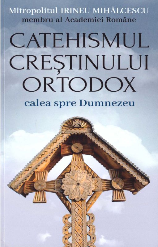 Catehismul creștinului ortodox. Calea spre Dumnezeu  -  Irineu Mihalcescu, Mitropolit (Ioan Mihalcescu) (CARTE)