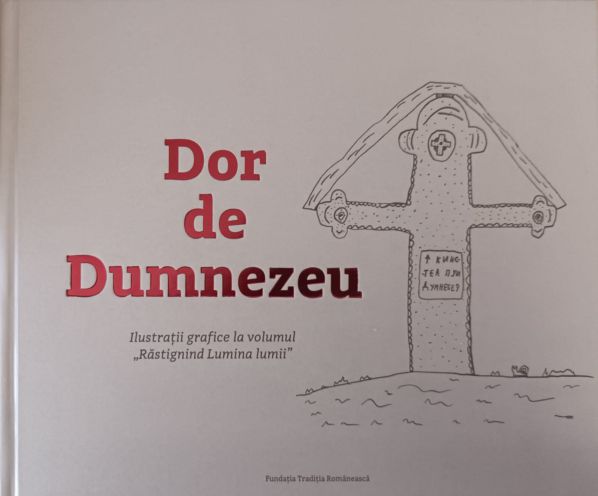 Dor de Dumnezeu. Ilustratii grafice la volumul ,,Rastignind Lumina lumii ''