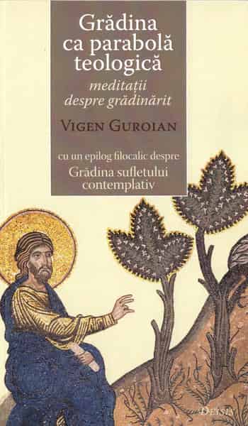 Gradina ca parabola teologica. Meditatii despre gradinarit cu un epilog filocalic despre Gradina sufletului contemplativ