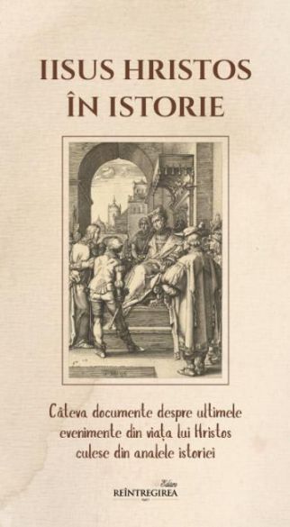 Iisus Hristos in istorie. Cateva documente despre ultimele evenimente din viata lui Hristos, culese din analele istoriei