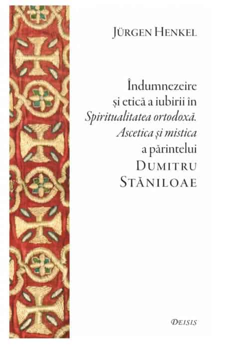 Indumnezeire si etica a iubirii in Spiritualitatea ortodoxa. Ascetica si mistica a parintelui Dumitru Staniloae