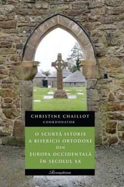O scurtă istorie a Bisericii ortodoxe din Europa occidentală în secolul XX  - Christine Chaillot (CĂRTI)