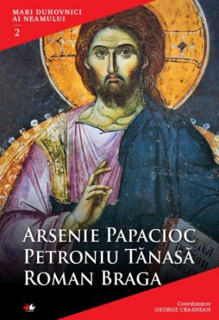 Mari duhovnici ai neamului VOL. 2: Arsenie Papacioc, Petroniu Tănasă, Roman Braga 
