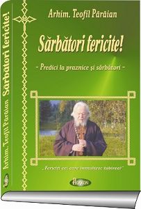 Sarbatori fericite - predici la praznice si sarbatori - Arhim. Teofil Paraian (CARTE)