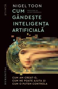 Cum gandeste inteligenta artificiala. Cum am creat-o, cum ne poate ajuta si cum o putem controla
