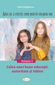 ARTA DE A CREȘTE COPII BUNI ÎN VREMURI NOI. Volumul 2 - Calea unei bune educații: autoritate și iubire