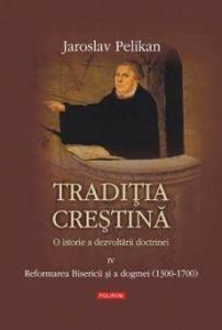 Traditia crestina. O istorie a dezvoltarii doctrinei (4) - Reformarea Bisericii si a dogmei (1300-1700)