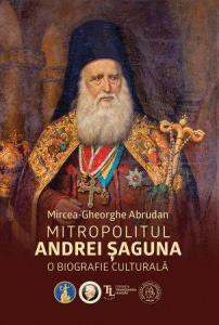 Mitropolitul Andrei Saguna. O biografie culturala