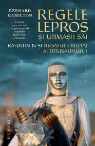 Regele lepros si urmasii sai. Balduin IV si Regatul cruciat al Ierusalimului