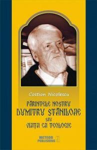 Părintele nostru DUMITRU STĂNILOAE sau Viaţa ca Teologie