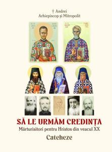 Sa le urmam credinta. Marturisitori pentru Hristos din veacul XX