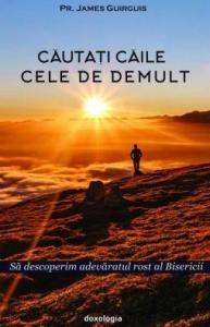 Căutați căile cele de demult. Să descoperim adevăratul rost al Bisericii