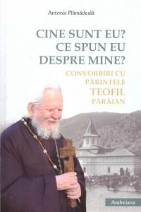 Cine sunt eu? Ce spun eu despre mine? Convorbiri cu Parintele Teofil Paraian