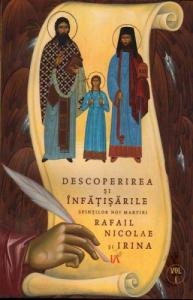 Descoperirea si infatisarile Sfintilor Noi Martiri Rafail Nicolae si Irina. Vol. I