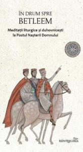 In drum spre Betleem. Meditatii liturgice si duhovnicesti la Postul Nasterii Domnului