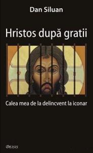 Hristos dupa gratii. Calea mea de la delincvent la iconar