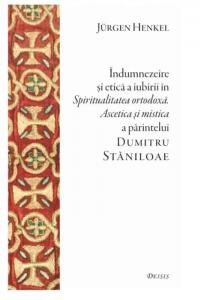 Indumnezeire si etica a iubirii in Spiritualitatea ortodoxa. Ascetica si mistica a parintelui Dumitru Staniloae