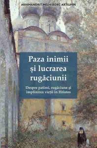 Paza inimii si lucrarea rugaciunii. Despre patimi, rugaciune si implinirea vietii in Hristos