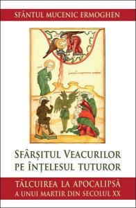 Sfarsitul veacurilor pe intelesul tuturor. Talcuire la Apocalipsa a unui martir din secolul XX